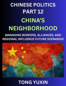 Chinese Politics (Part 12)- China’s Neighborhood, Managing Borders, Alliances, and Regional Influence, China’s Rise and Regional Dynamics in Asia, China’s Border Management and Regional Alliances