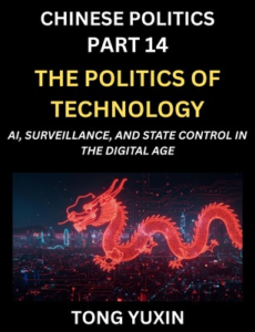 Chinese Politics (Part 14)- The Politics of Technology, AI, Surveillance, and State Control in the Digital Age, The Algorithmic State, How China Harnesses AI for Social Control and Economic Dominance, China’s Tech-Powered Path to Modernization