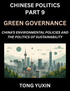 Chinese Politics (Part 9)- Green Governance, China’s Environmental Policies and the Politics of Sustainability, Growth, Governance, and Environmental Limits, Balancing Economic Growth and Ecological Integrity in Policy Frameworks